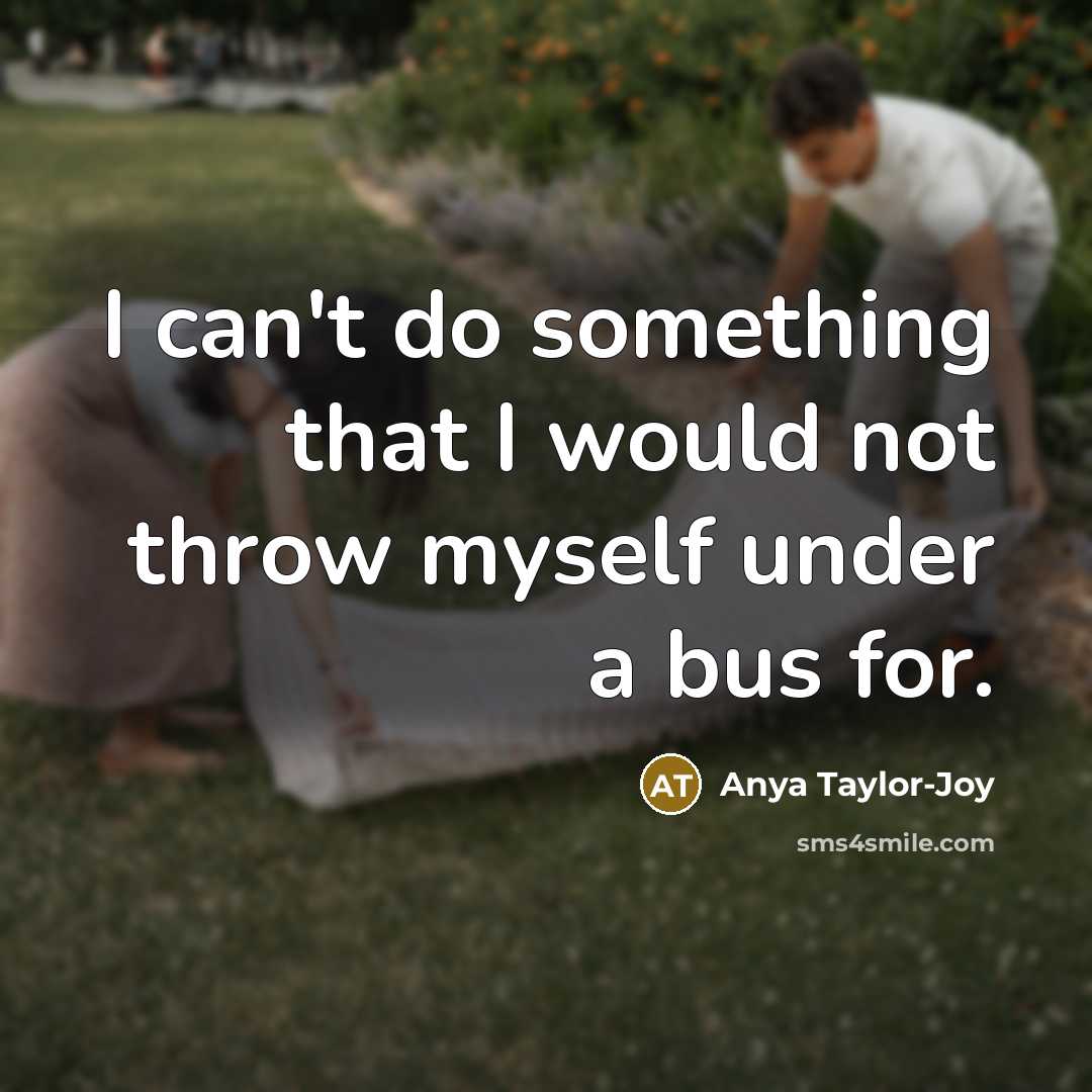 “I can't do something that I would not throw myself under a bus for.” quote by Anya Taylor-Joy