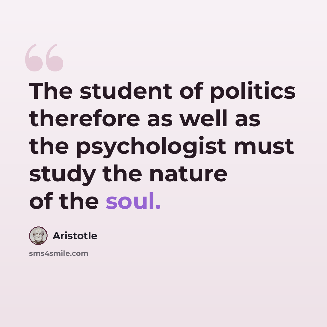 “The student of politics therefore as well as the psychologist must study the nature of the soul.” quote by Aristotle