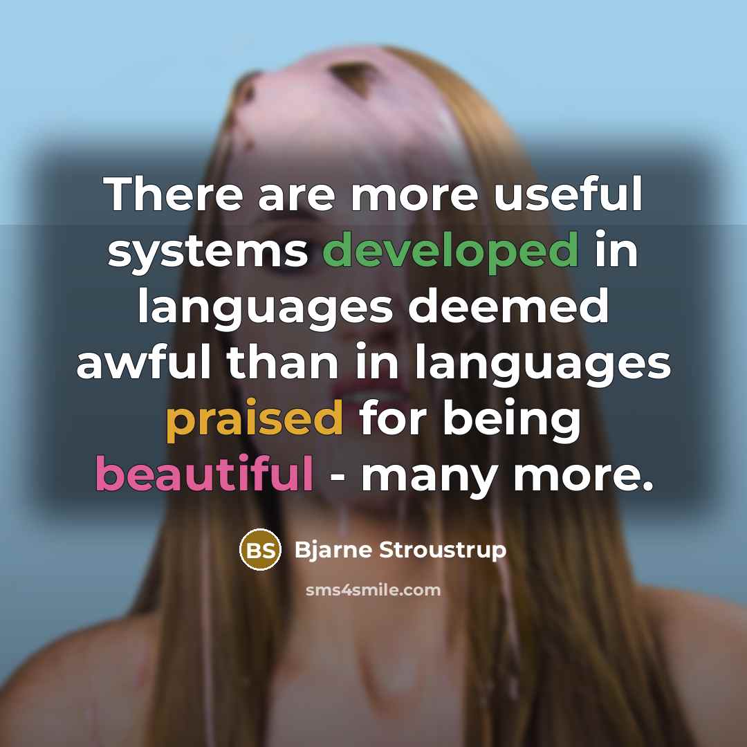 “There are more useful systems developed in languages deemed awful than in languages praised for being beautiful - many more.” quote by Bjarne Stroustrup