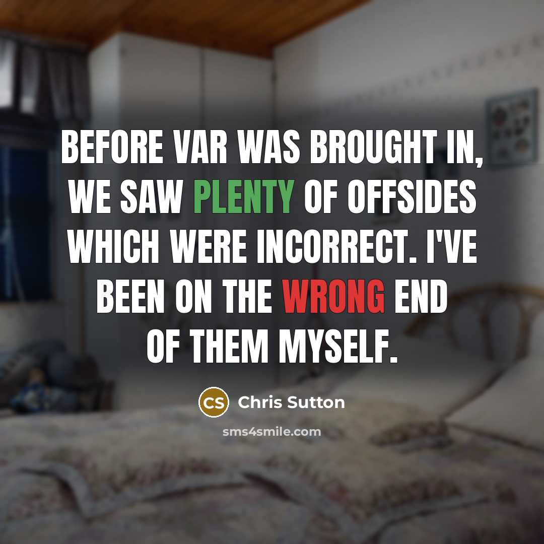 “Before VAR was brought in, we saw plenty of offsides which were incorrect. I've been on the wrong end of them myself.” quote by Chris Sutton