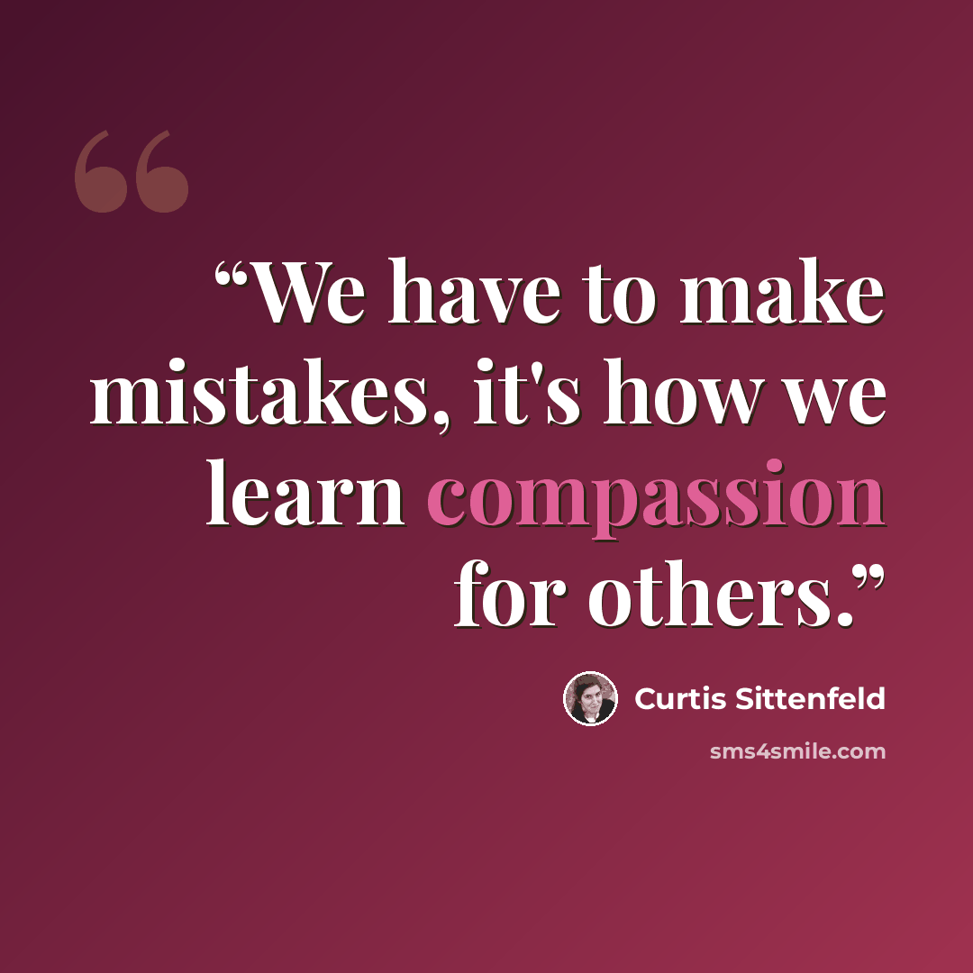“We have to make mistakes, it's how we learn compassion for others.” quote by Curtis Sittenfeld