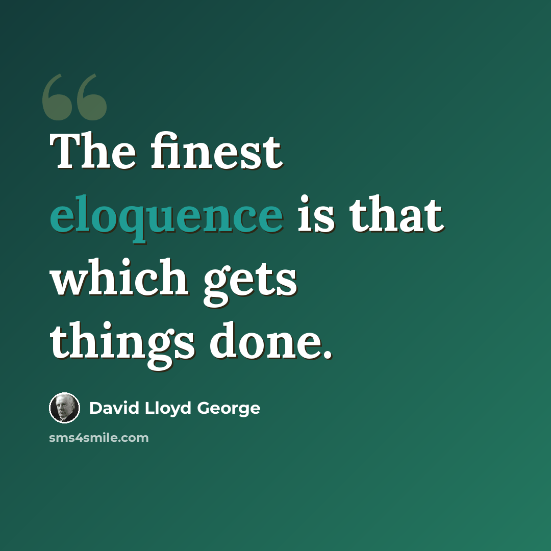 “The finest eloquence is that which gets things done.” quote by David Lloyd George