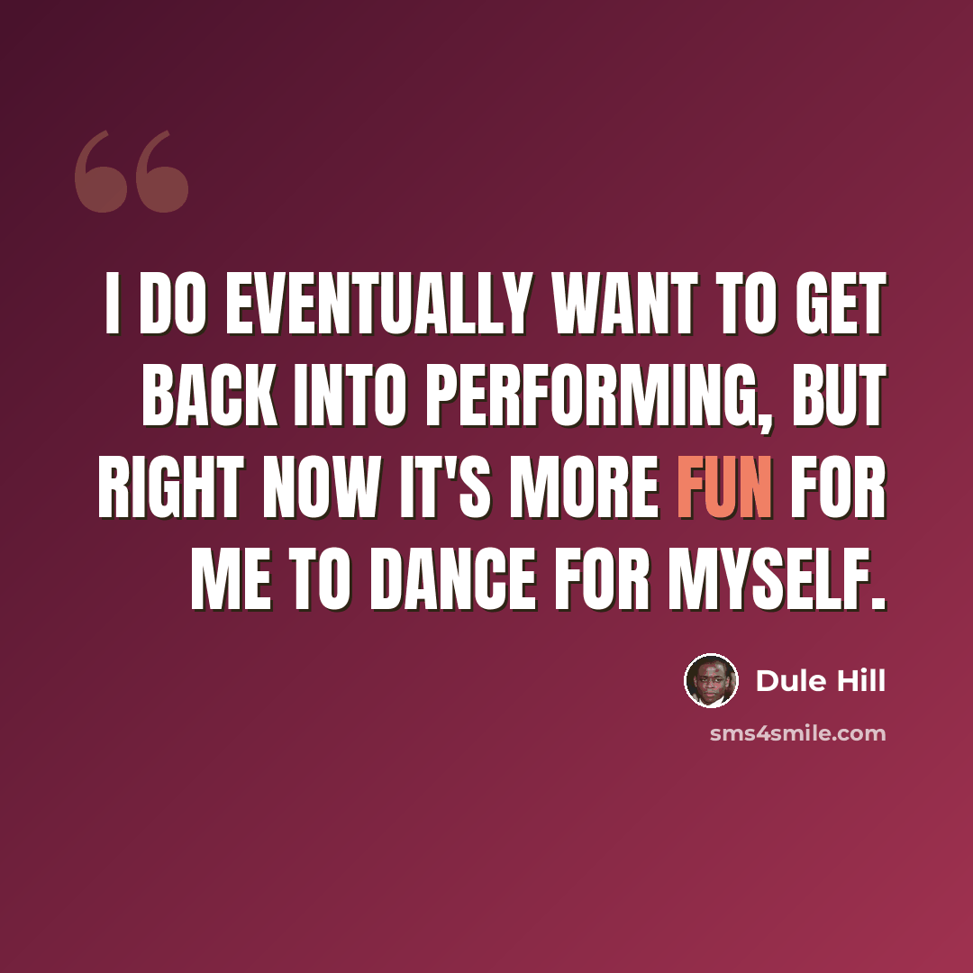“I do eventually want to get back into performing, but right now it's more fun for me to dance for myself.” quote by Dule Hill