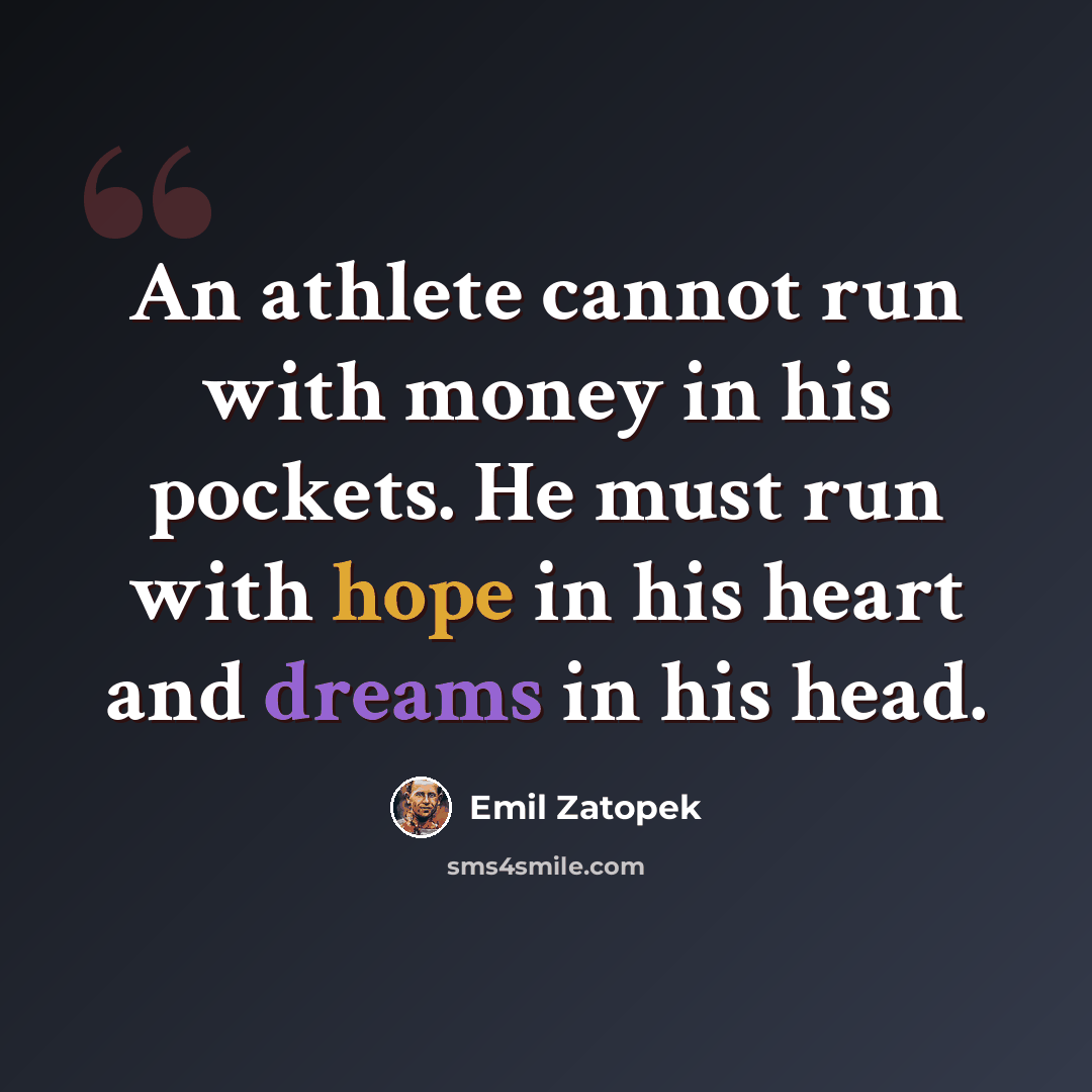 “An athlete cannot run with money in his pockets. He must run with hope in his heart and dreams in his head.” quote by Emil Zatopek