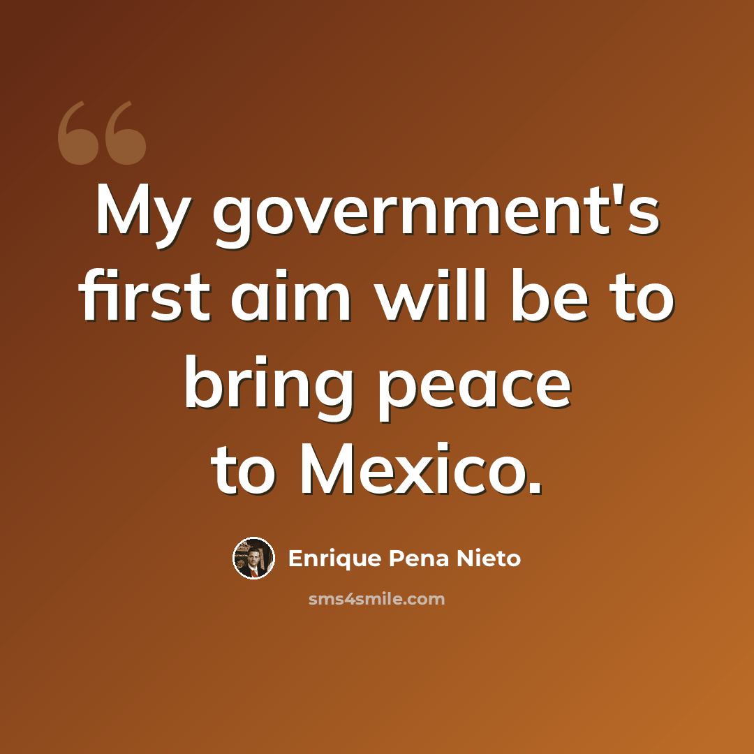 “My government's first aim will be to bring peace to Mexico.” quote by Enrique Pena Nieto