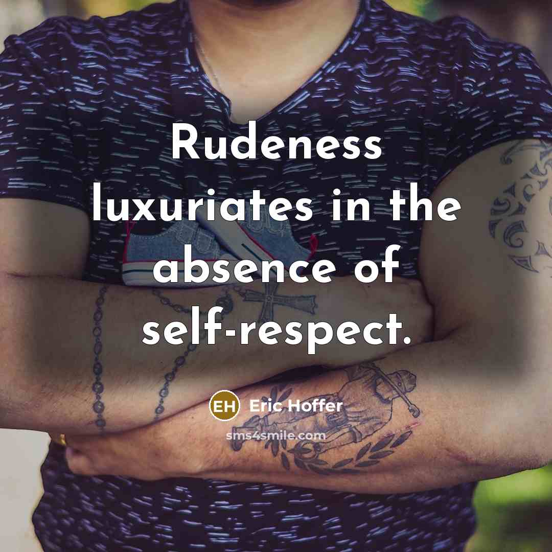 “Rudeness luxuriates in the absence of self-respect.” quote by Eric Hoffer