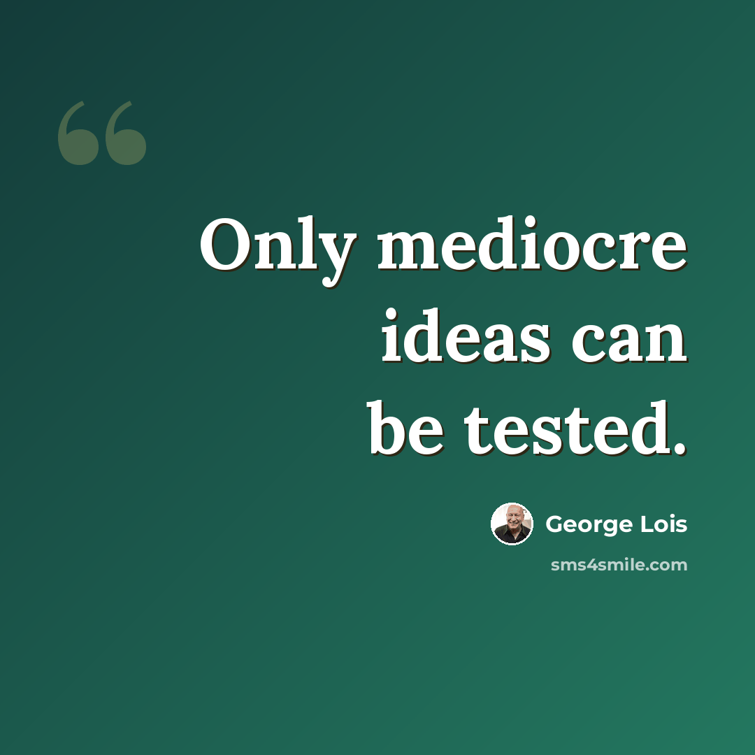 “Only mediocre ideas can be tested.” quote by George Lois