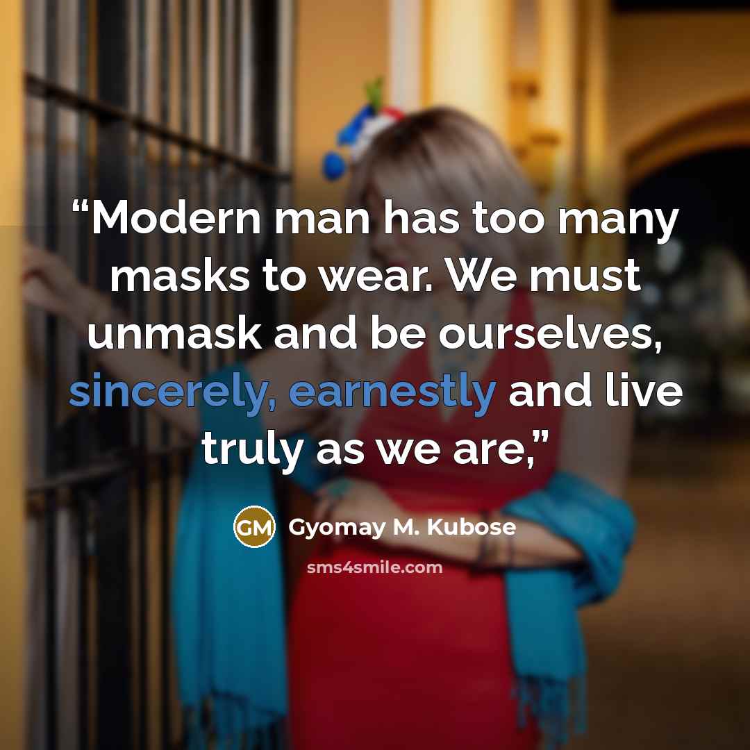 “Modern man has too many masks to wear. We must unmask and be ourselves, sincerely, earnestly and live truly as we are,” quote by Gyomay M. Kubose