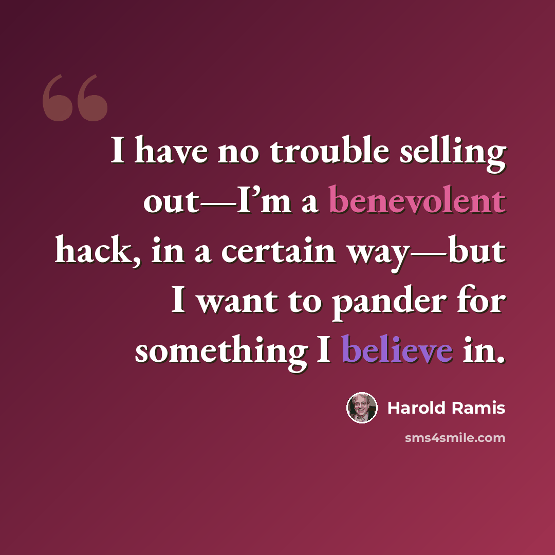 “I have no trouble selling out—I’m a benevolent hack, in a certain way—but I want to pander for something I believe in.” quote by Harold Ramis
