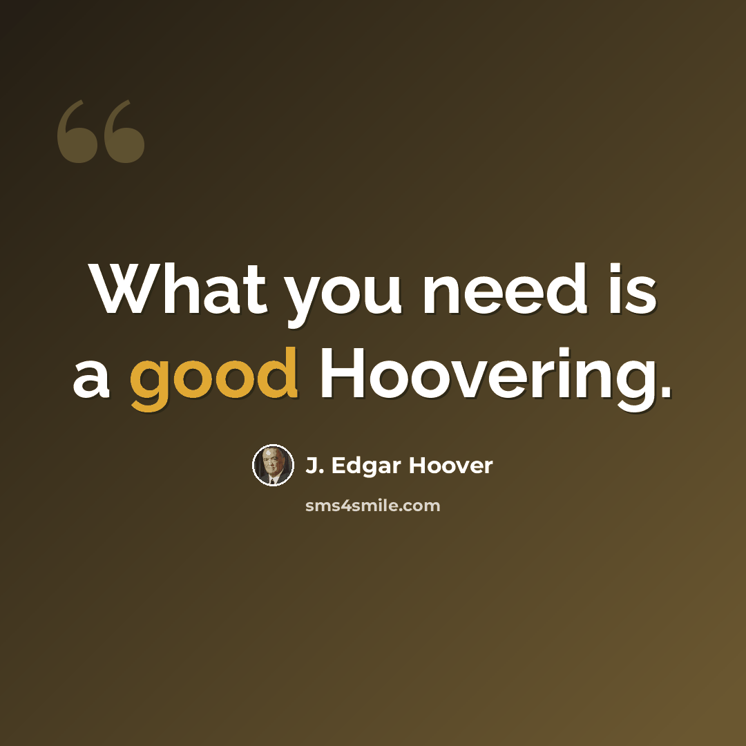 “What you need is a good Hoovering.” quote by J. Edgar Hoover