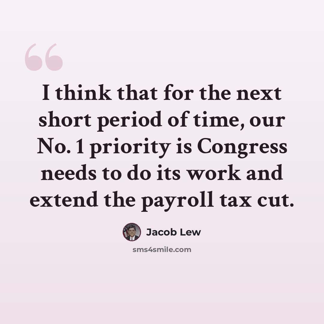 “I think that for the next short period of time, our No. 1 priority is Congress needs to do its work and extend the payroll tax cut.” quote by Jacob Lew