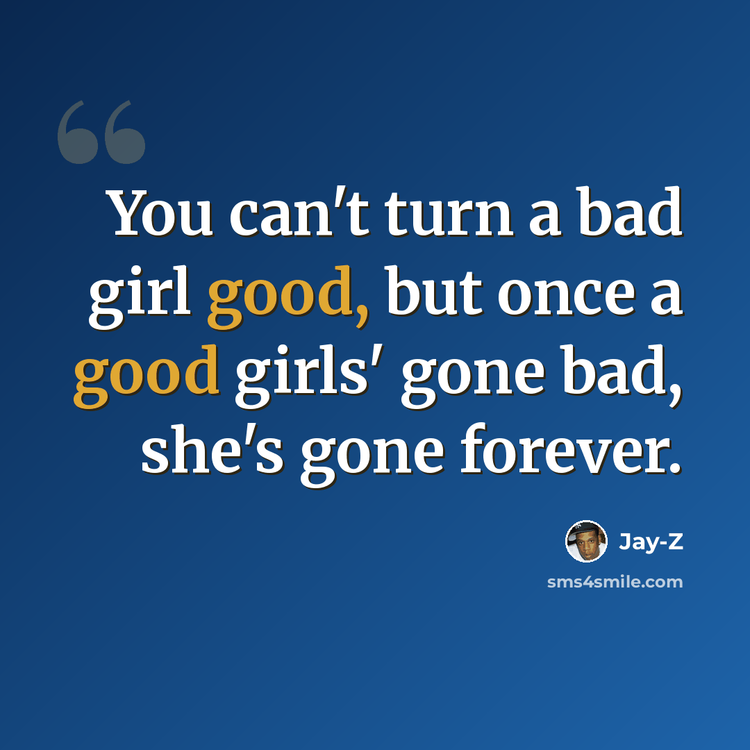“You can't turn a bad girl good, but once a good girls' gone bad, she's gone forever.” quote by Jay-Z