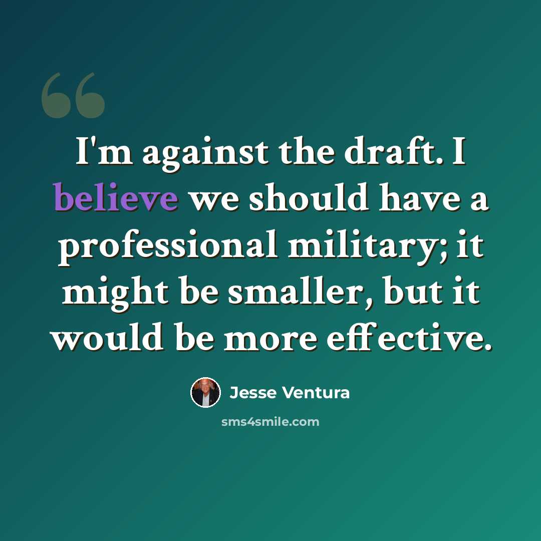 “I'm against the draft. I believe we should have a professional military; it might be smaller, but it would be more effective.” quote by Jesse Ventura