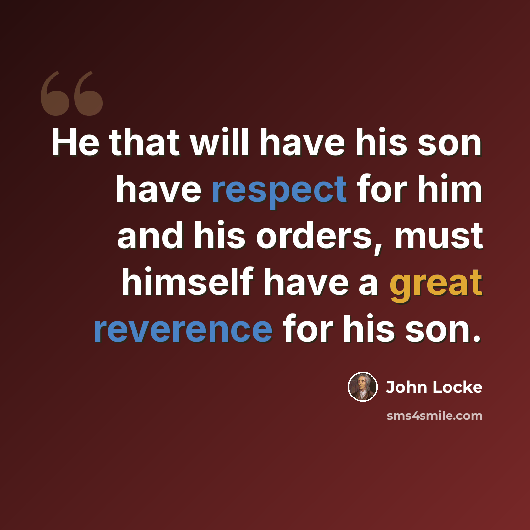 “He that will have his son have respect for him and his orders, must himself have a great reverence for his son.” quote by John Locke