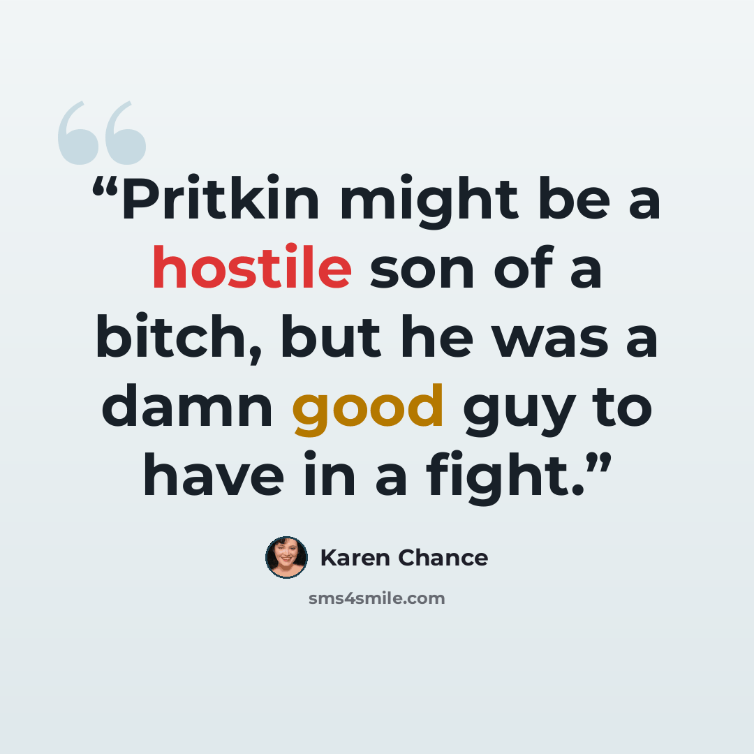 “Pritkin might be a hostile son of a bitch, but he was a damn good guy to have in a fight.” quote by Karen Chance