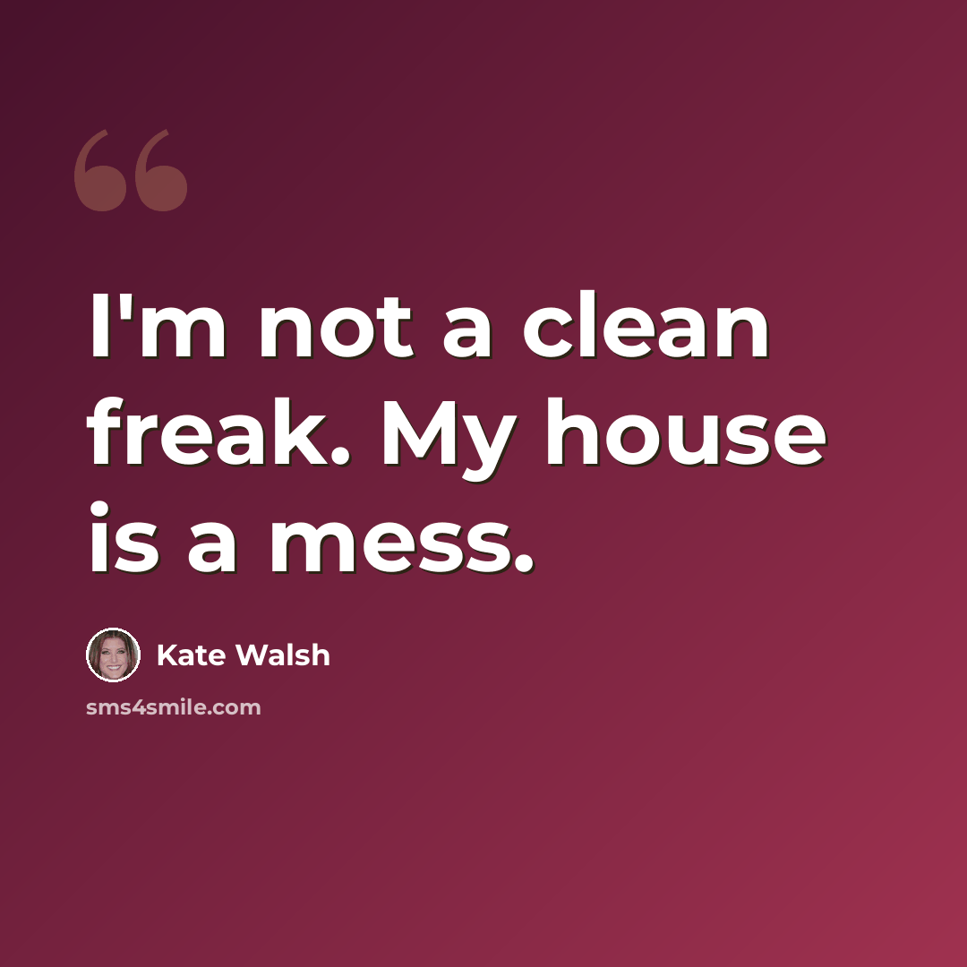 “I'm not a clean freak. My house is a mess.” quote by Kate Walsh