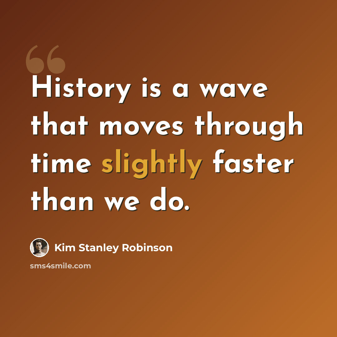 “History is a wave that moves through time slightly faster than we do.” quote by Kim Stanley Robinson