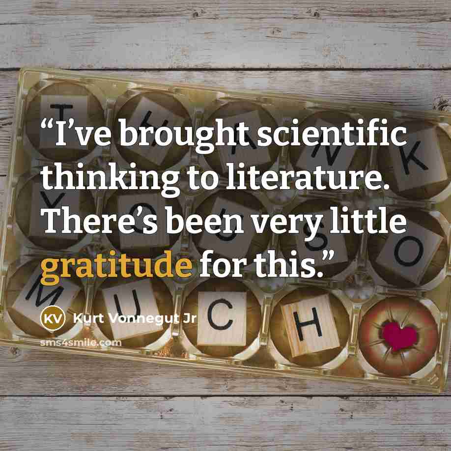 “I’ve brought scientific thinking to literature. There’s been very little gratitude for this.” quote by Kurt Vonnegut Jr
