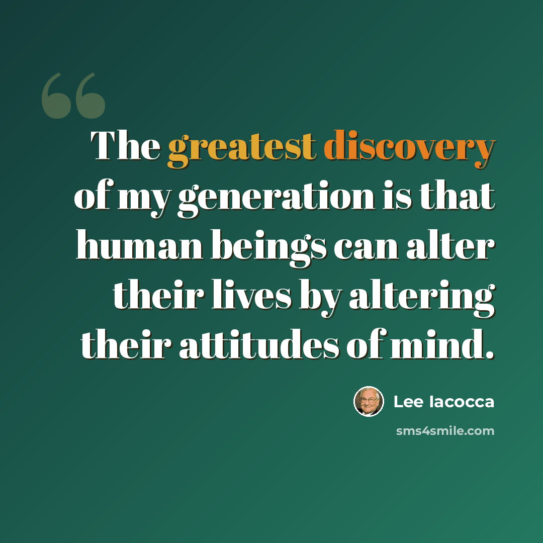 “The greatest discovery of my generation is that human beings can alter their lives by altering their attitudes of mind.” quote by Lee Iacocca