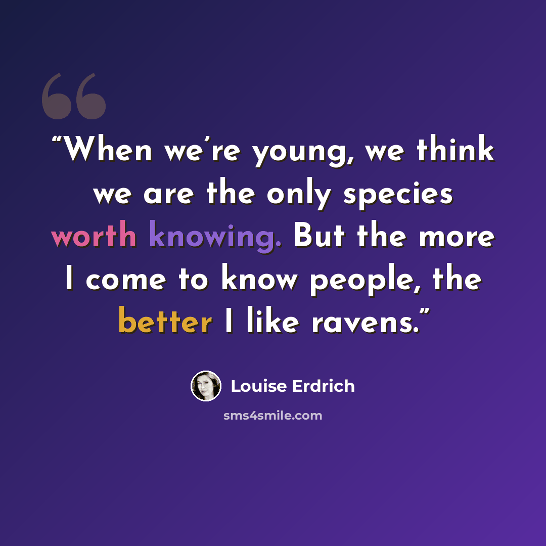 “When we’re young, we think we are the only species worth knowing. But the more I come to know people, the better I like ravens.” quote by Louise Erdrich