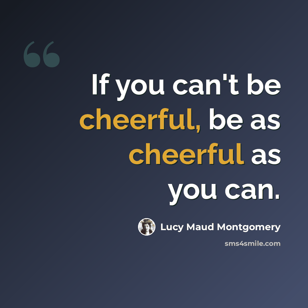 “If you can't be cheerful, be as cheerful as you can.” quote by Lucy Maud Montgomery