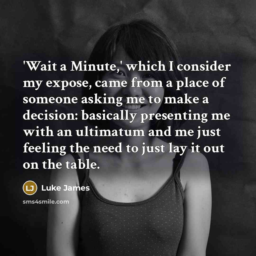“'Wait a Minute,' which I consider my expose, came from a place of someone asking me to make a decision: basically presenting me with an ultimatum and me just feeling the need to just lay it out on the table.” quote by Luke James