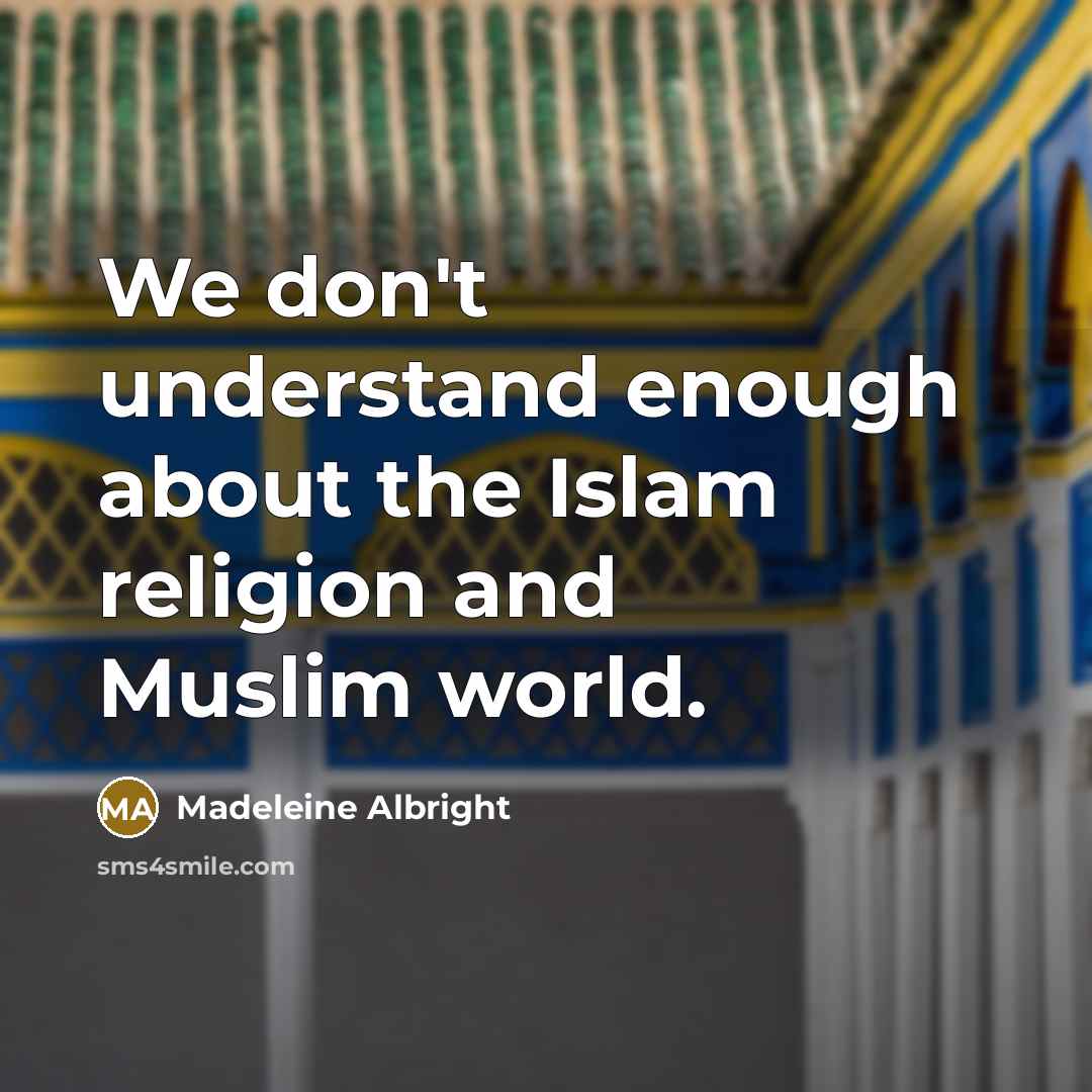 “We don't understand enough about the Islam religion and Muslim world.” quote by Madeleine Albright