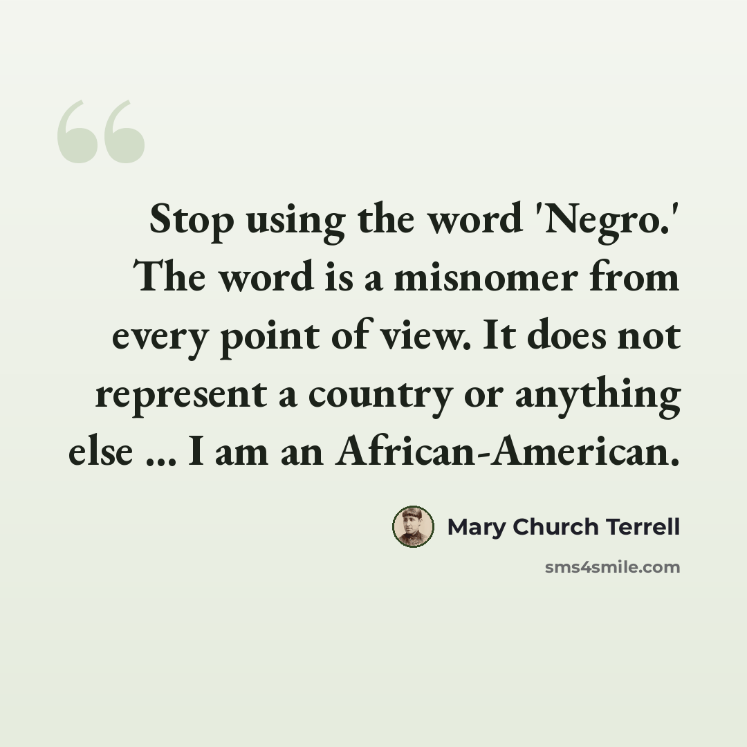 “Stop using the word 'Negro.' The word is a misnomer from every point of view. It does not represent a country or anything else ... I am an African-American.” quote by Mary Church Terrell