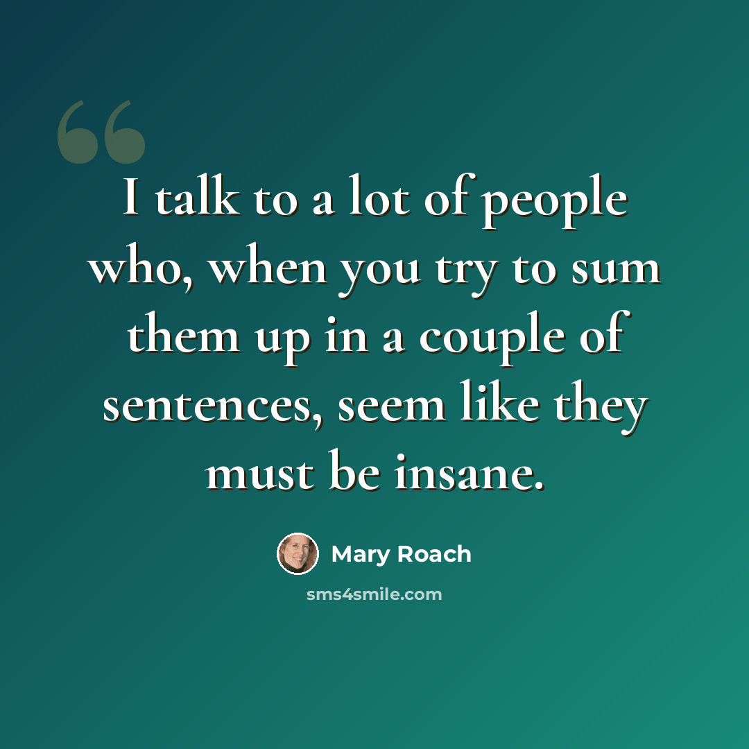“I talk to a lot of people who, when you try to sum them up in a couple of sentences, seem like they must be insane.” quote by Mary Roach