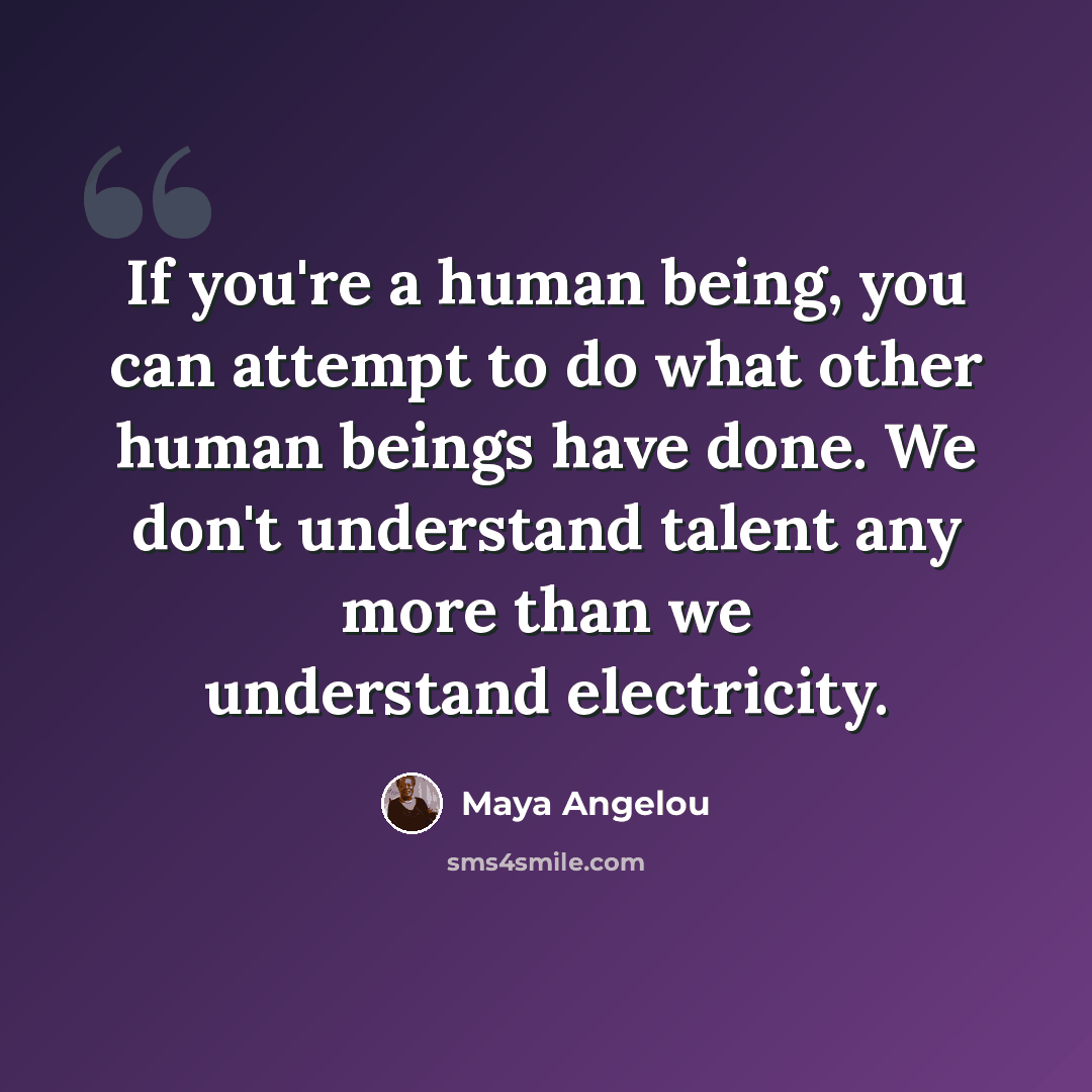 “If you're a human being, you can attempt to do what other human beings have done. We don't understand talent any more than we understand electricity.” quote by Maya Angelou