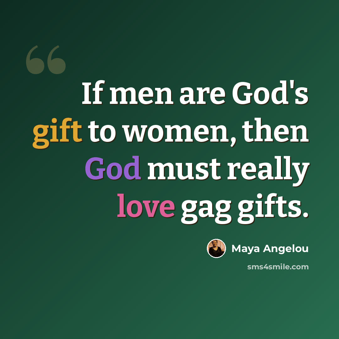 “If men are God's gift to women, then God must really love gag gifts.” quote by Maya Angelou