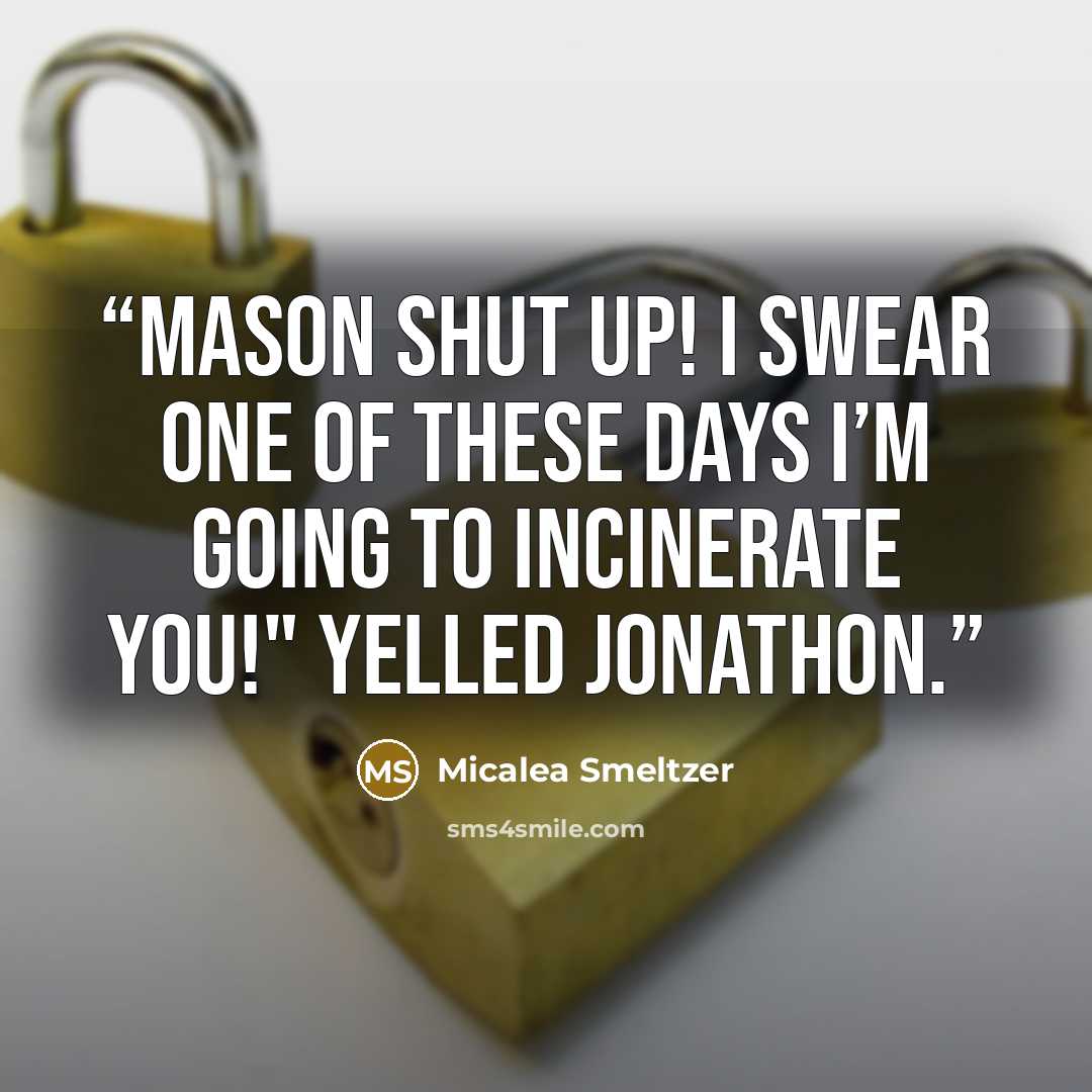 “Mason shut up! I swear one of these days I’m going to incinerate you!" yelled Jonathon.” quote by Micalea Smeltzer