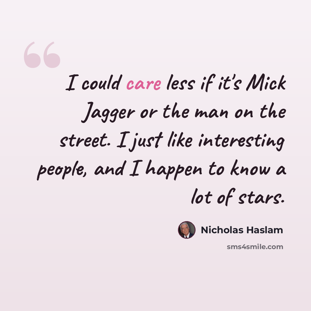 “I could care less if it's Mick Jagger or the man on the street. I just like interesting people, and I happen to know a lot of stars.” quote by Nicholas Haslam