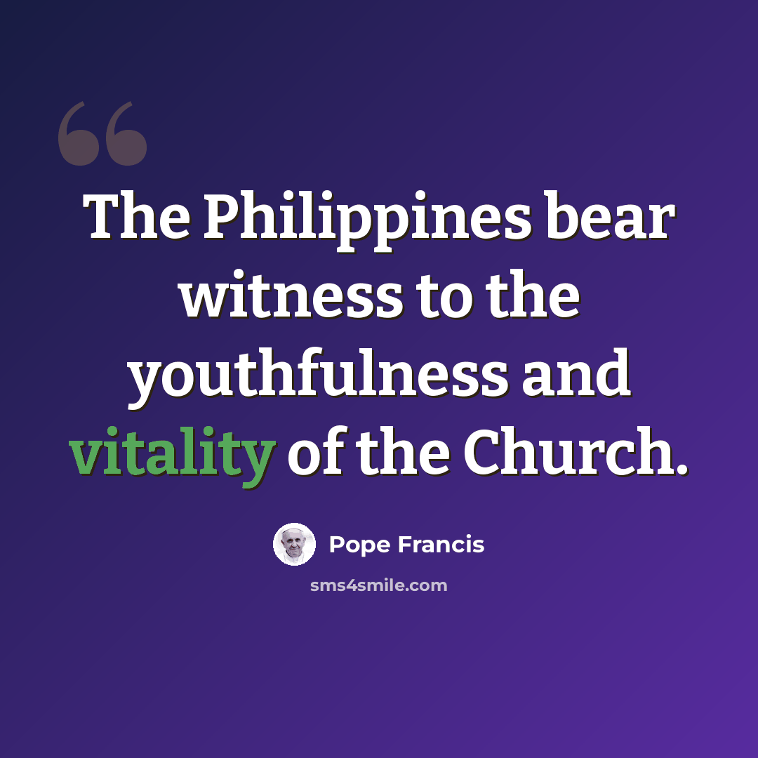 “The Philippines bear witness to the youthfulness and vitality of the Church.” quote by Pope Francis