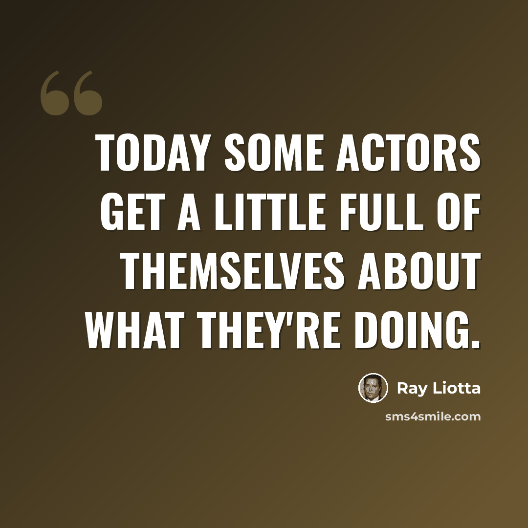“Today some actors get a little full of themselves about what they're doing.” quote by Ray Liotta