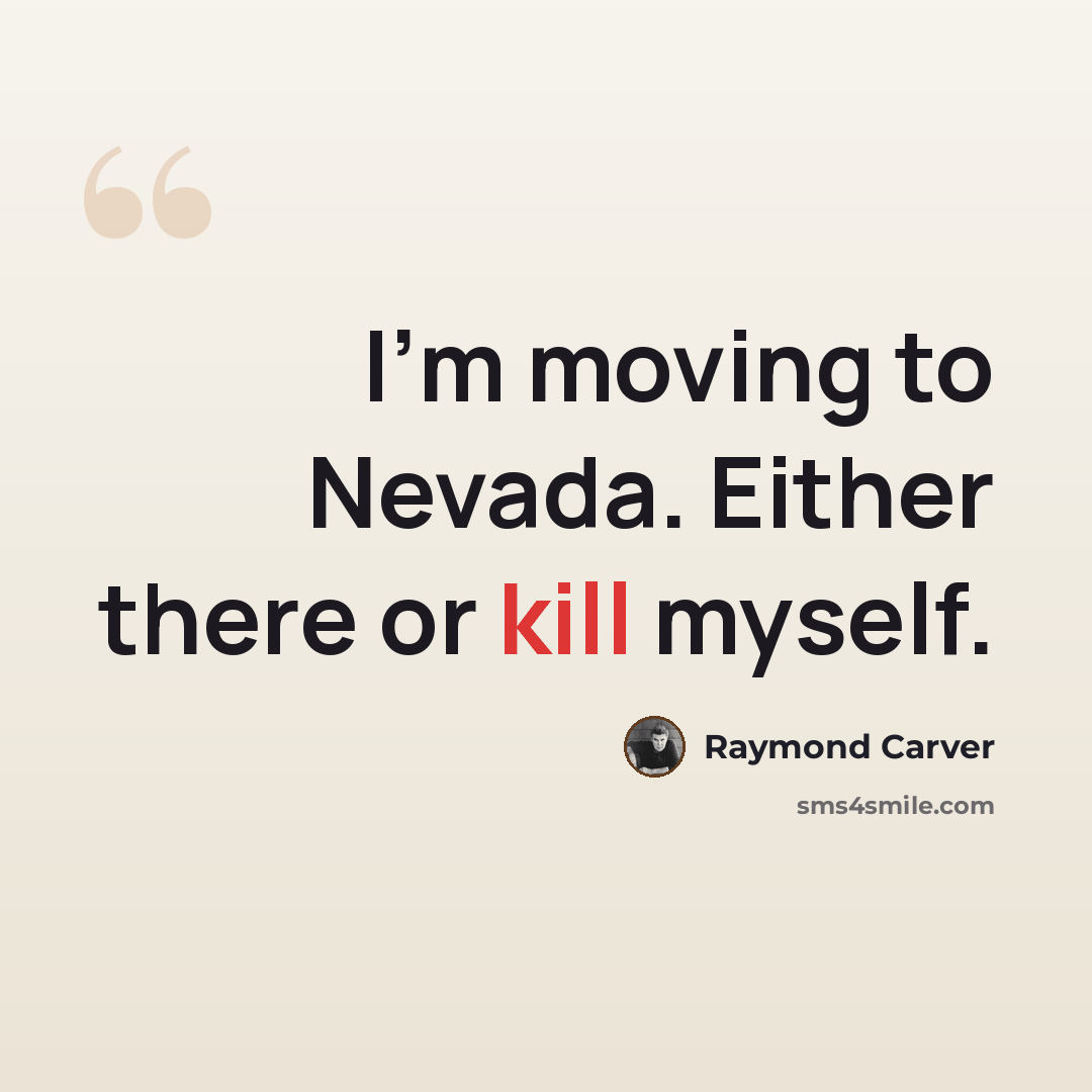 “I'm moving to Nevada. Either there or kill myself.” quote by Raymond Carver