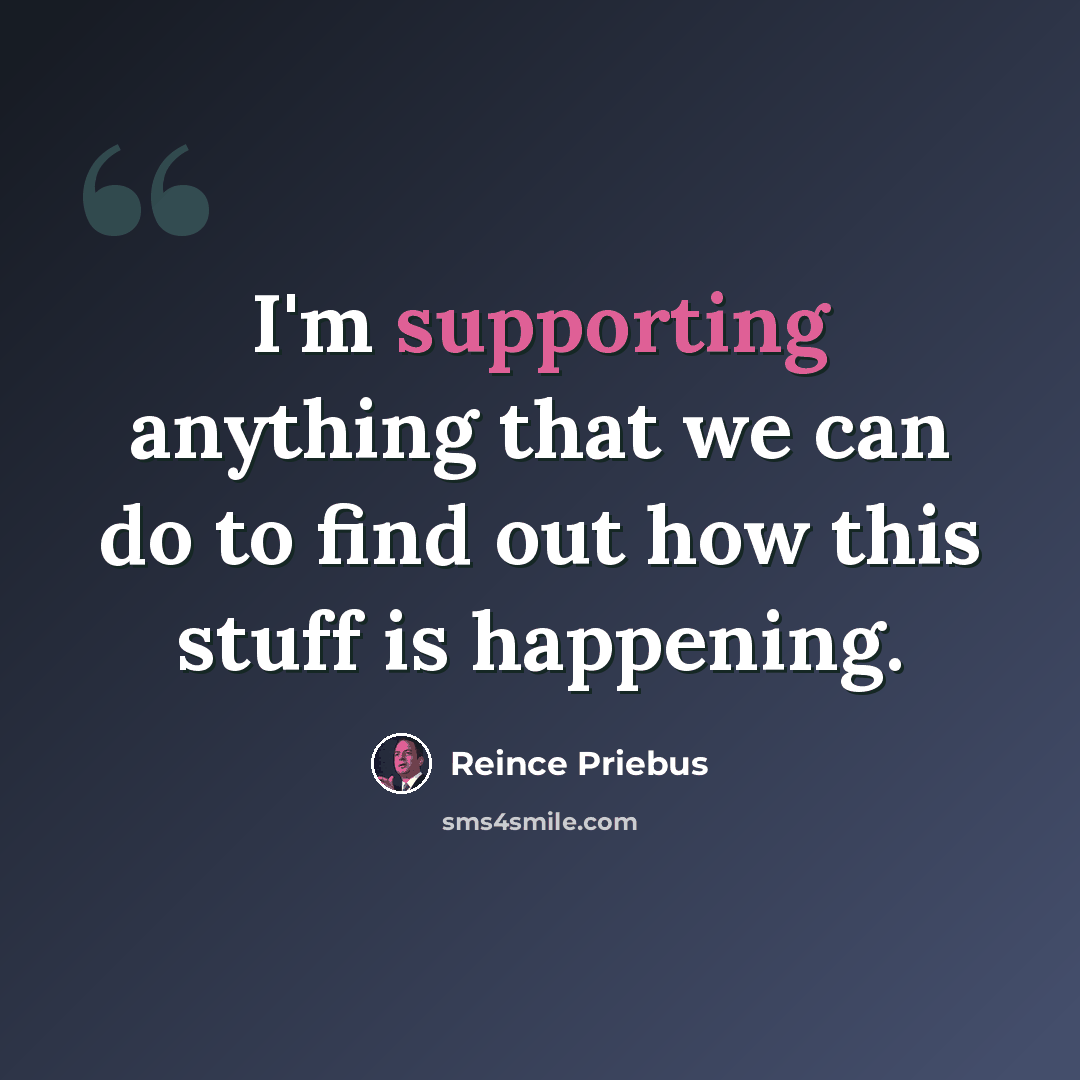 “I'm supporting anything that we can do to find out how this stuff is happening.” quote by Reince Priebus