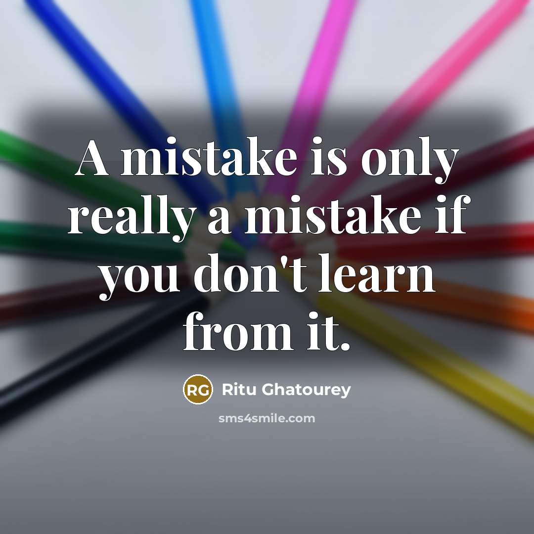 “A mistake is only really a mistake if you don't learn from it.” quote by Ritu Ghatourey