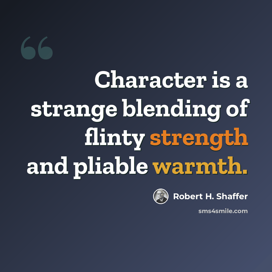 “Character is a strange blending of flinty strength and pliable warmth.” quote by Robert H. Shaffer