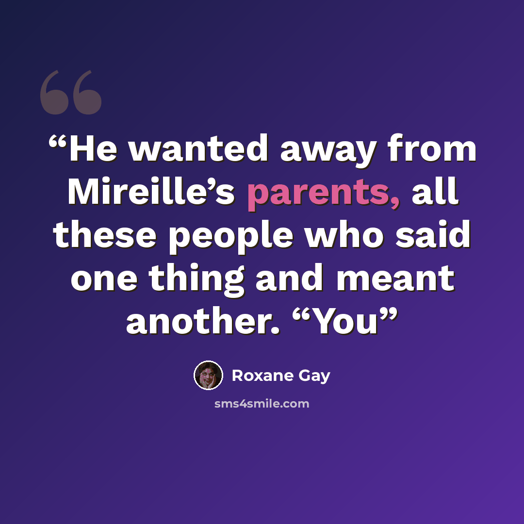 “He wanted away from Mireille’s parents, all these people who said one thing and meant another. “You” quote by Roxane Gay