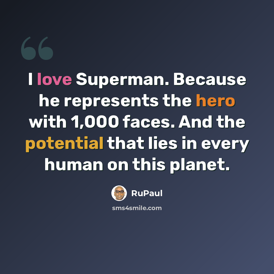 “I love Superman. Because he represents the hero with 1,000 faces. And the potential that lies in every human on this planet.” quote by RuPaul