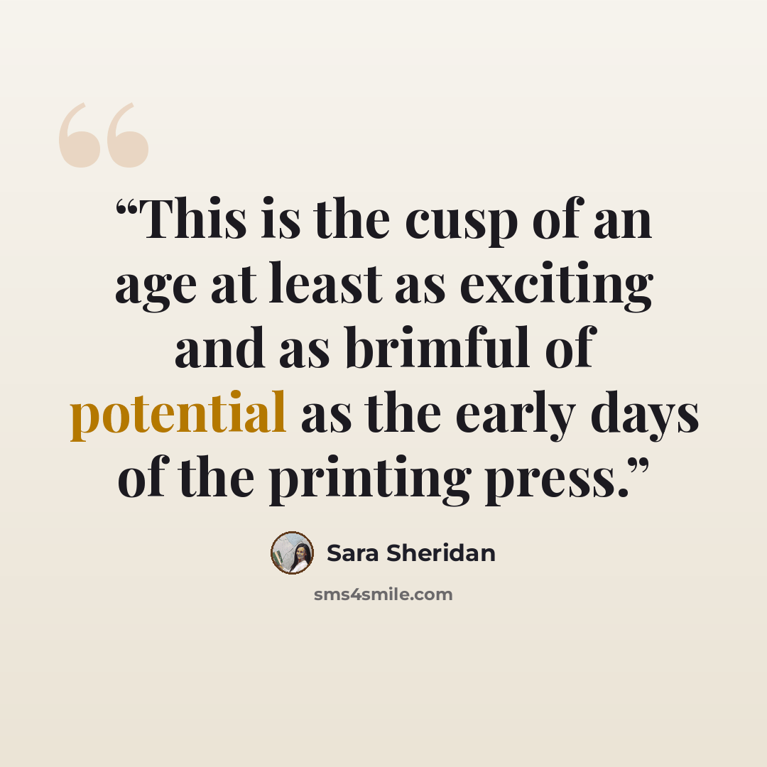 “This is the cusp of an age at least as exciting and as brimful of potential as the early days of the printing press.” quote by Sara Sheridan