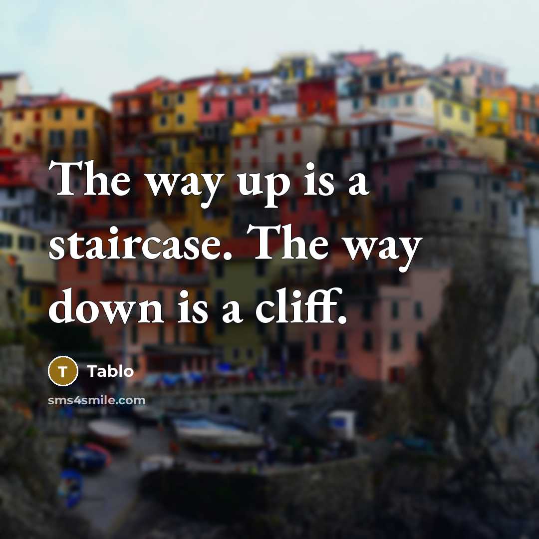 “The way up is a staircase. The way down is a cliff.” quote by Tablo