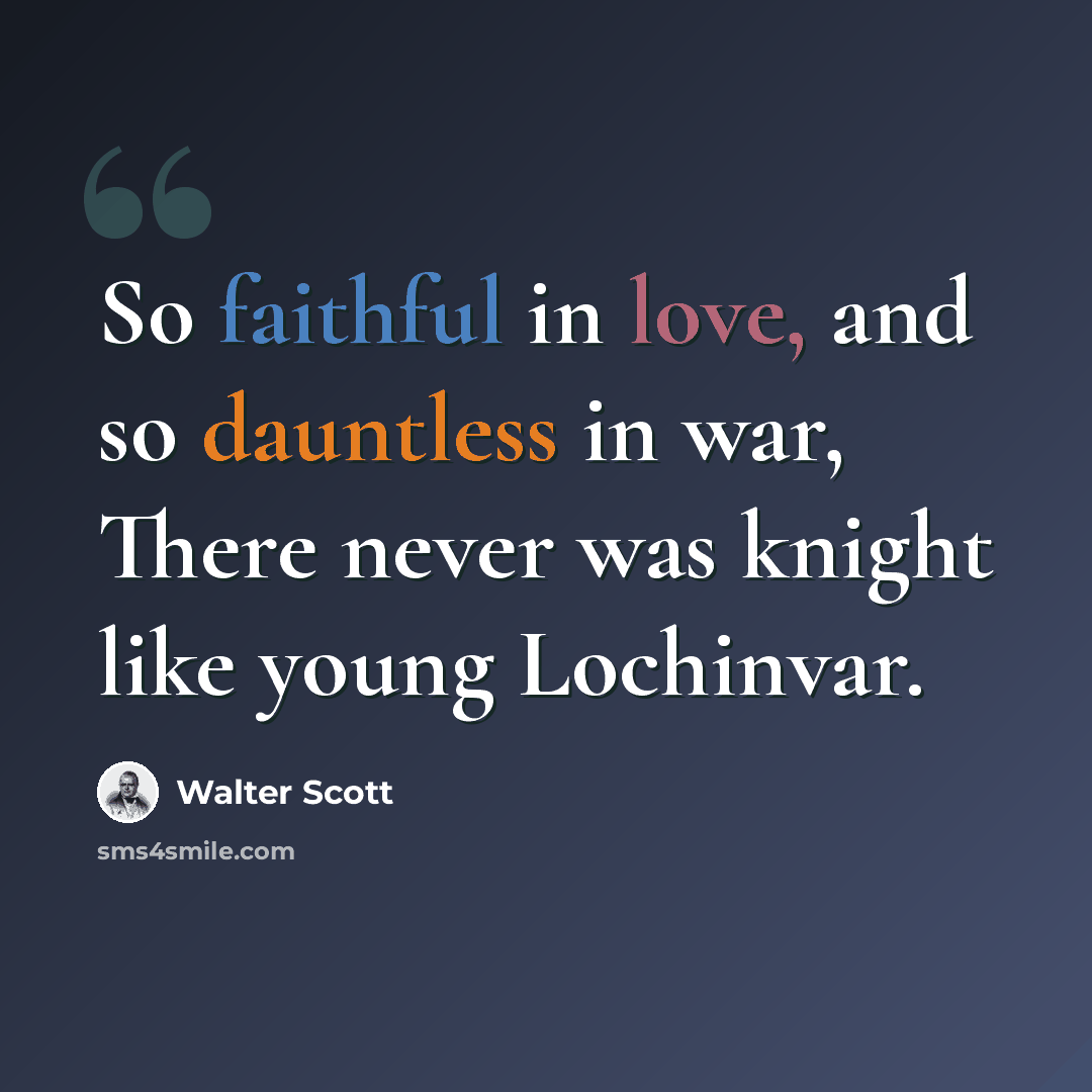 “So faithful in love, and so dauntless in war, There never was knight like young Lochinvar.” quote by Walter Scott