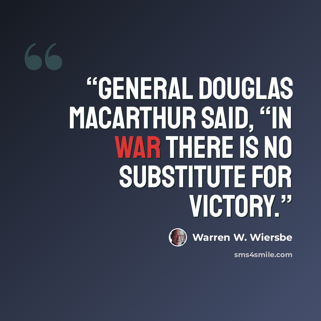 “General Douglas MacArthur said, “In war there is no substitute for victory.” quote by Warren W. Wiersbe