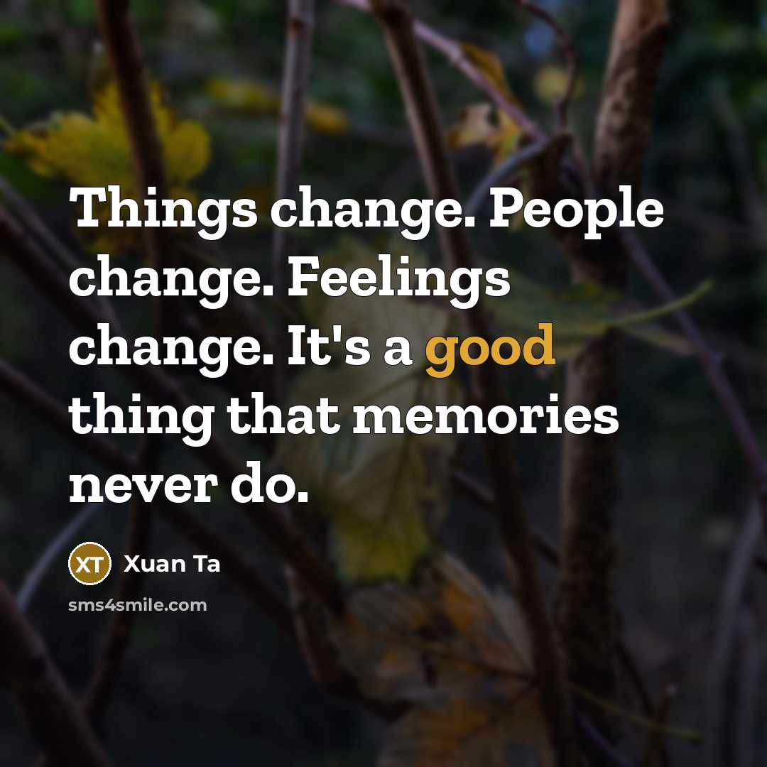 “Things change. People change. Feelings change. It's a good thing that memories never do.” quote by Xuan Ta