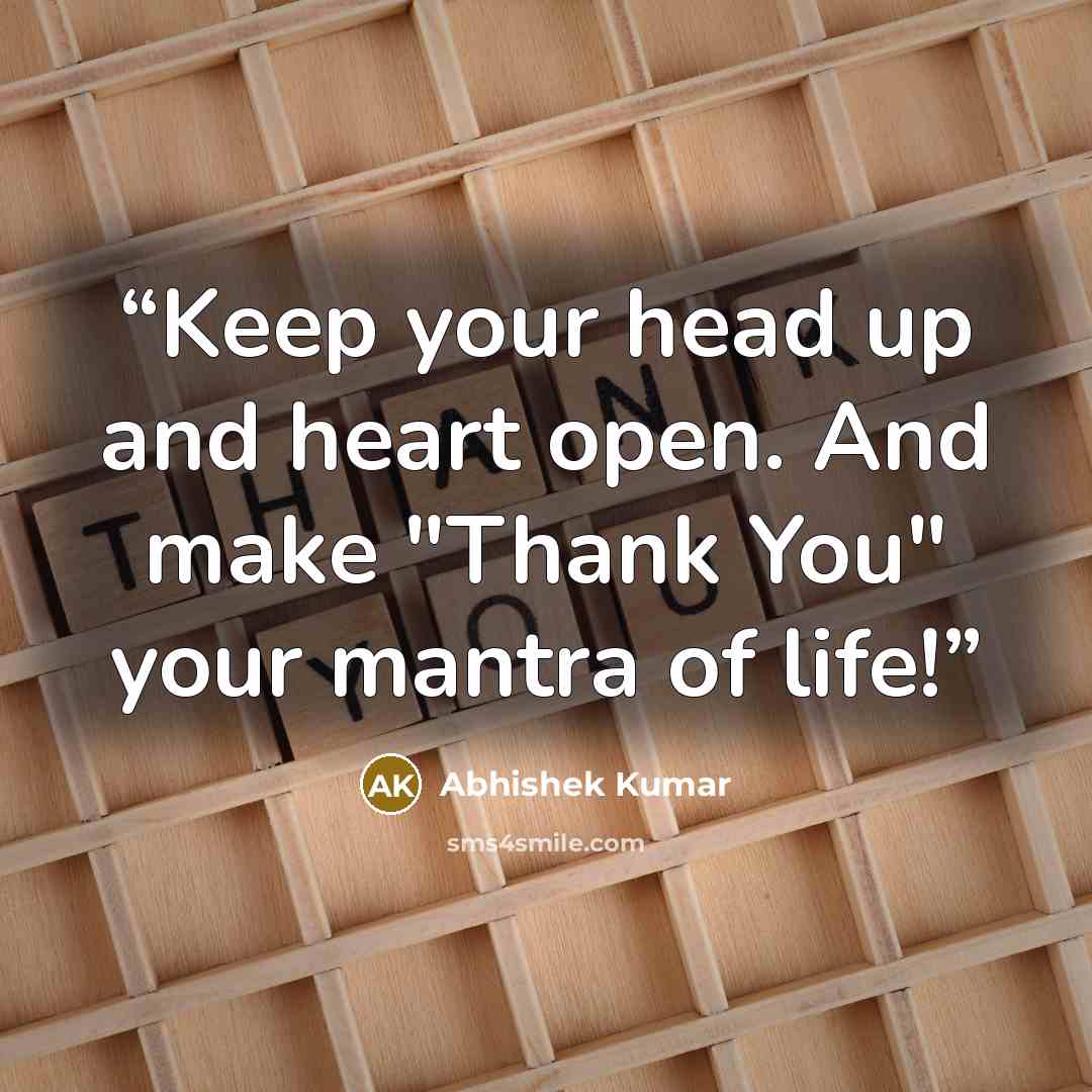“Keep your head up and heart open. And make "Thank You" your mantra of life!” quote by Abhishek Kumar