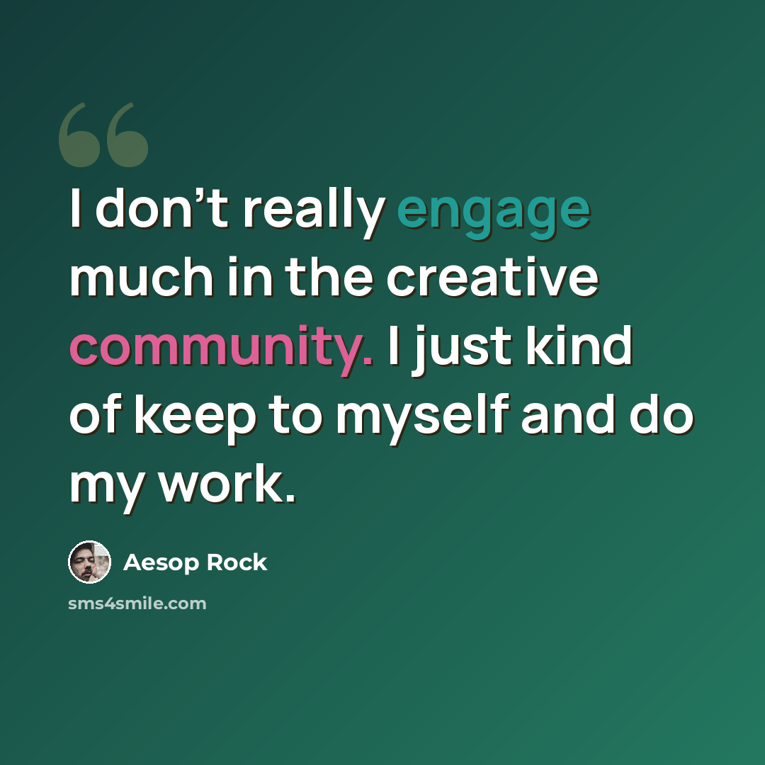 “I don't really engage much in the creative community. I just kind of keep to myself and do my work.” quote by Aesop Rock