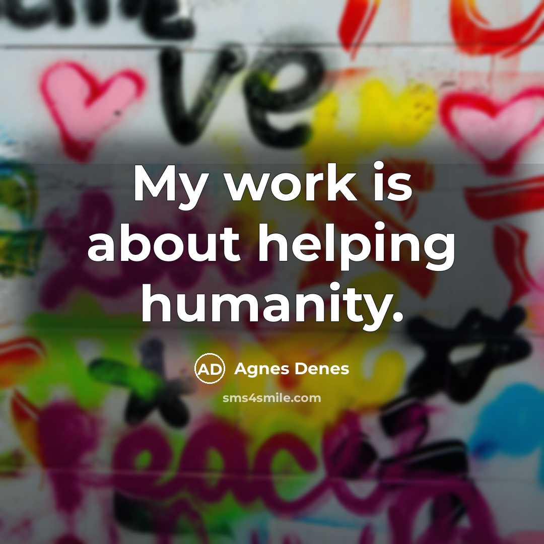 “My work is about helping humanity.” quote by Agnes Denes