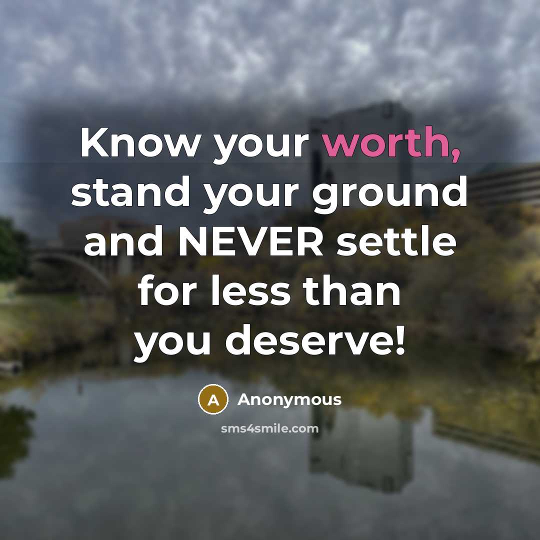 “Know your worth, stand your ground and NEVER settle for less than you deserve!” quote by Anonymous
